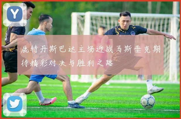 鹿特丹斯巴达主场迎战马斯垂克期待精彩对决与胜利之路