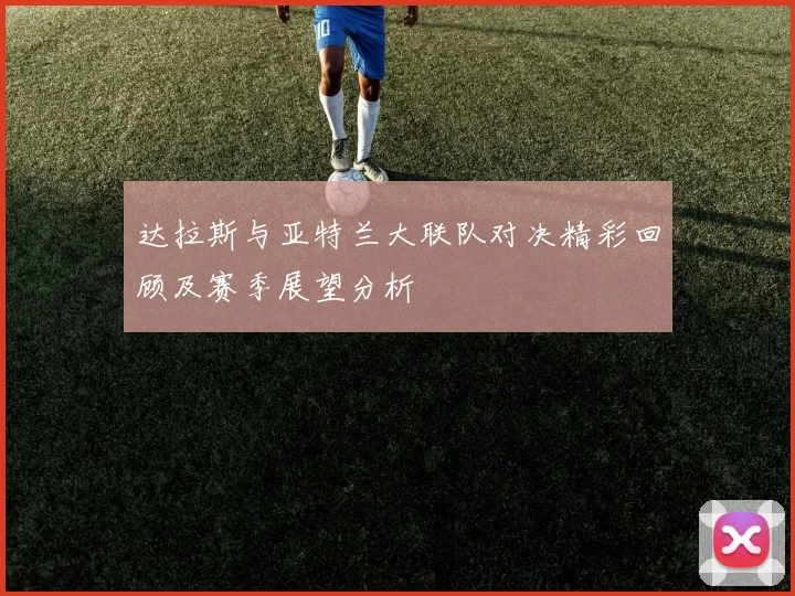 达拉斯与亚特兰大联队对决精彩回顾及赛季展望分析