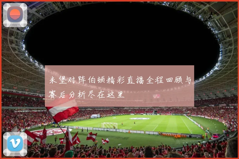 米堡对阵伯顿精彩直播全程回顾与赛后分析尽在这里
