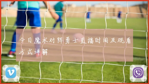 今日魔术对阵勇士直播时间及观看方式详解