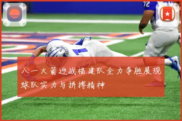 八一火箭迎战福建队全力争胜展现球队实力与拼搏精神