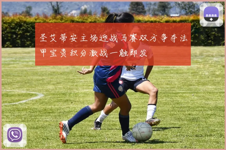 圣艾蒂安主场迎战马赛双方争夺法甲宝贵积分激战一触即发