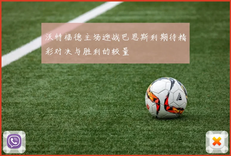 沃特福德主场迎战巴恩斯利期待精彩对决与胜利的较量