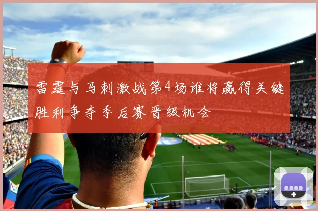 雷霆与马刺激战第4场谁将赢得关键胜利争夺季后赛晋级机会