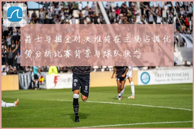 爵士与掘金对决谁将在主场占据优势分析比赛背景与球队状态