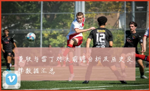曼联与雷丁对决前瞻分析及历史交锋数据汇总