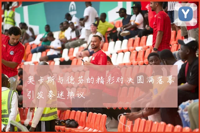 奥卡斯与德芬的精彩对决圆满落幕引发拳迷热议