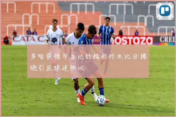 多哈萨德与吉达的精彩对决比分揭晓引发球迷热议